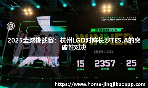 2025全球挑战赛：杭州LGD对阵长沙TES.A的突破性对决