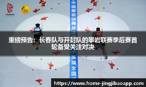 重磅预告：长春队与开封队的攀岩联赛季后赛首轮备受关注对决